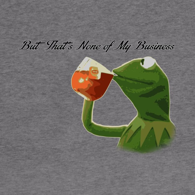 But that's none of my business... by JJFDesigns